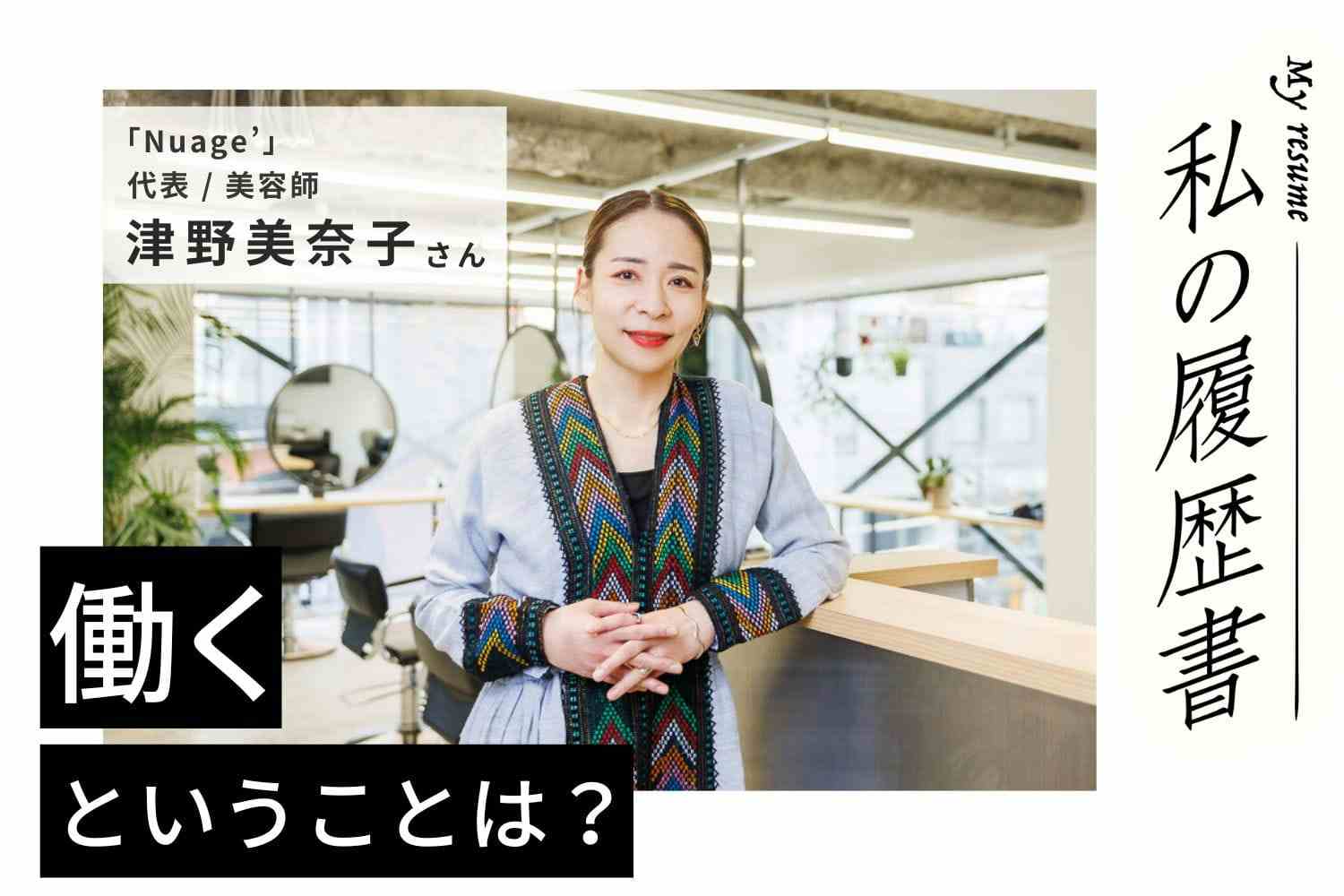 美容師は私の天職。人としてさらに成長しながら、求められる限り続けていきたい【Nuage’　津野美奈子さん】#2