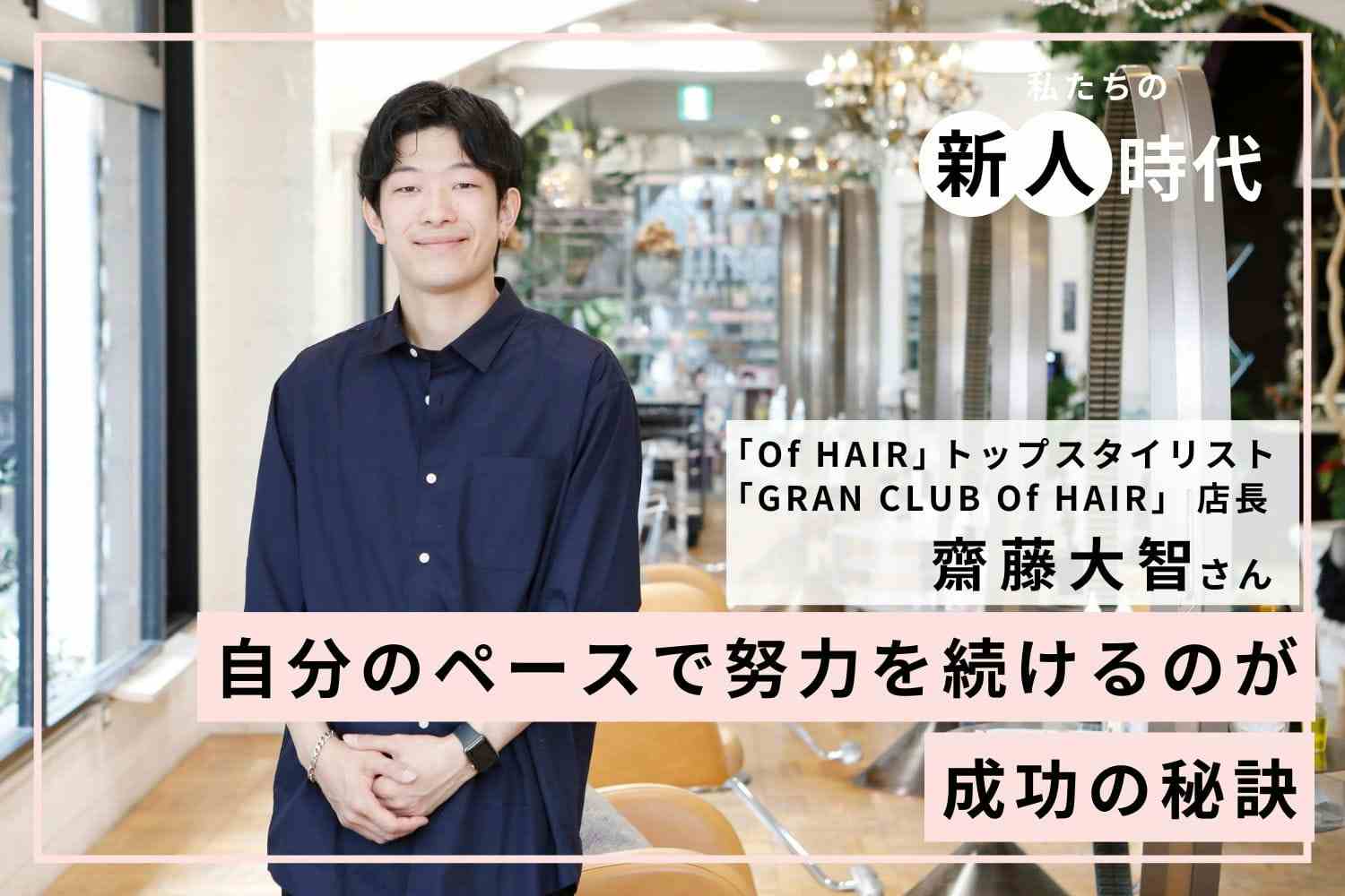 一歩ずつ努力を積み重ねて店長に就任。SNS×パーソナルカラーで切り拓いたキャリアの現在地「Of HAIR」齋藤大智