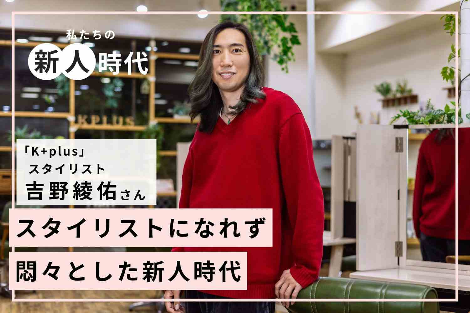 「どうして自分だけ!?」。アシスタント7年の苦悶時代に考えたこと【K+plusスタイリスト 吉野綾佑さん】#1