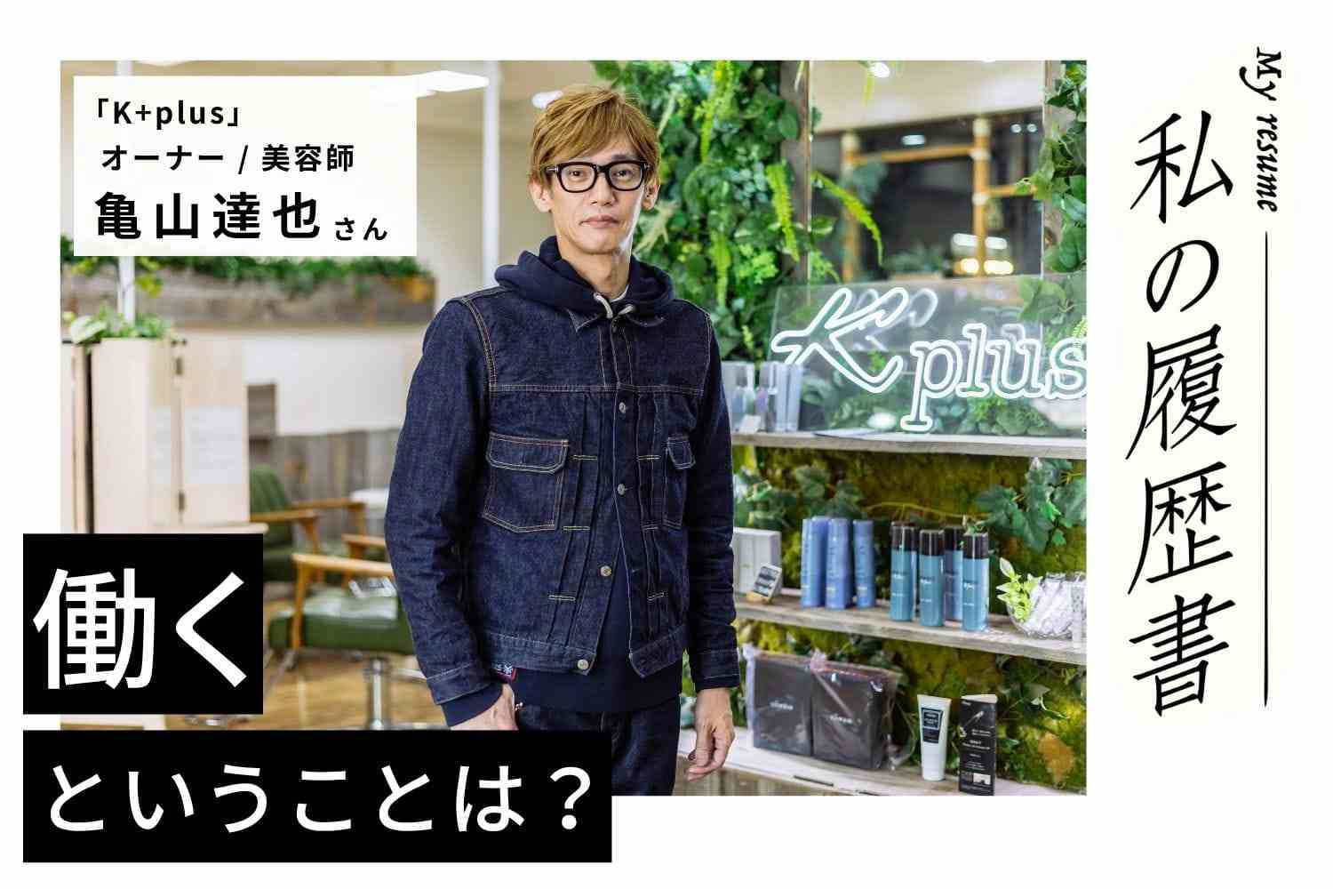 理由もなく「美容師になる」とすり込まれた子ども時代【K+plusオーナー・亀山達也さん】#1