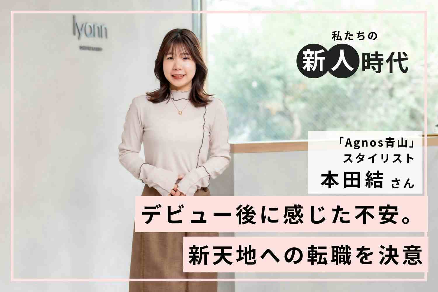 活躍できなければ意味がない。負けず嫌いの性格で走り続けた新人時代「Agnos青山」本田結さん