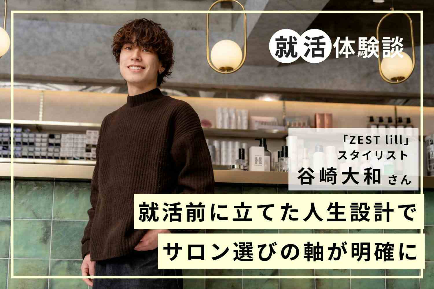 父の反対を乗り越えて。祖母の意志を引き継いで目指した、美容師の道「ZEST lil」谷崎大和さん