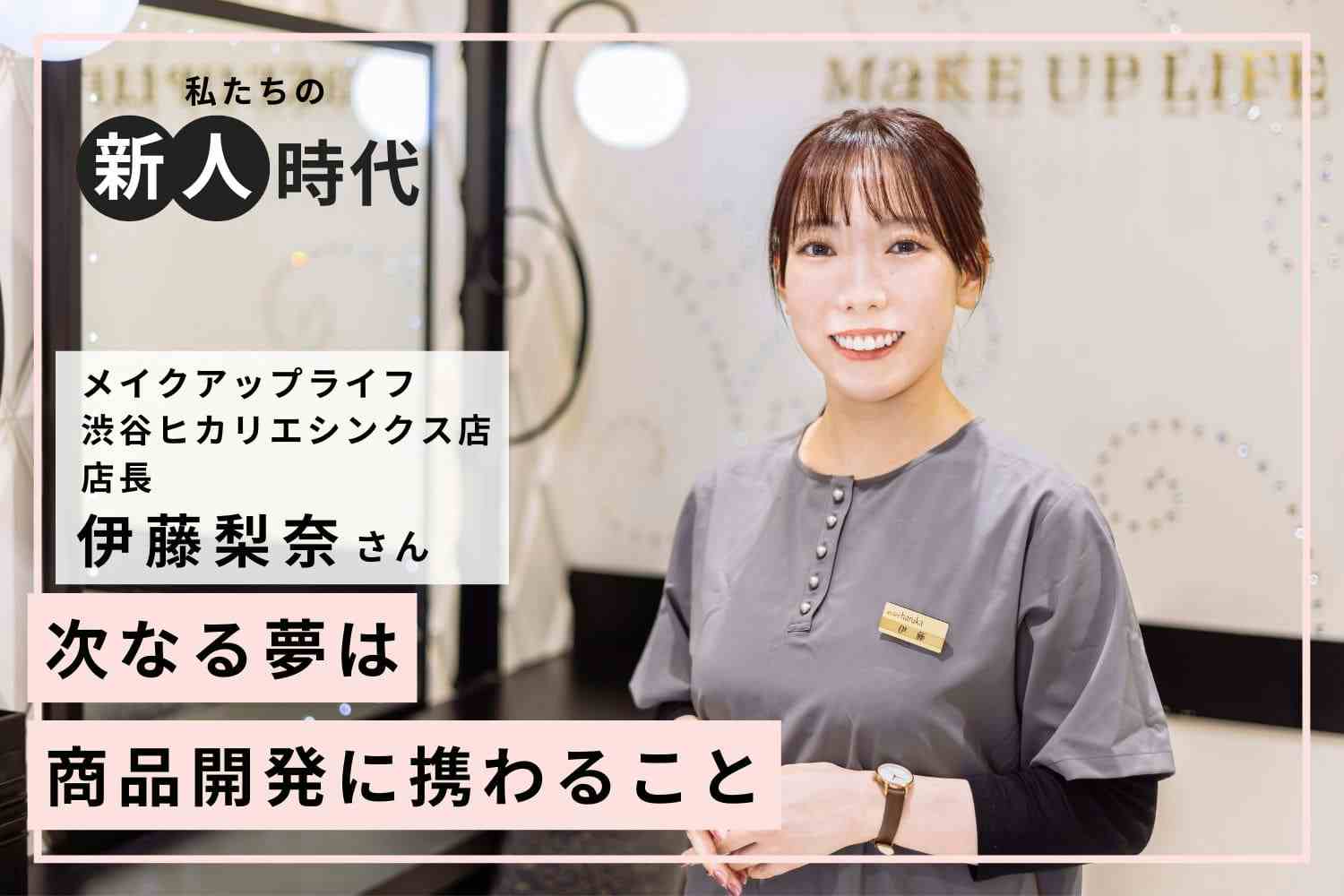今の夢はお客さまに喜ばれる商品を開発すること！【メイクアップライフ 渋谷ヒカリエシンクス店 伊藤梨奈さん】#2