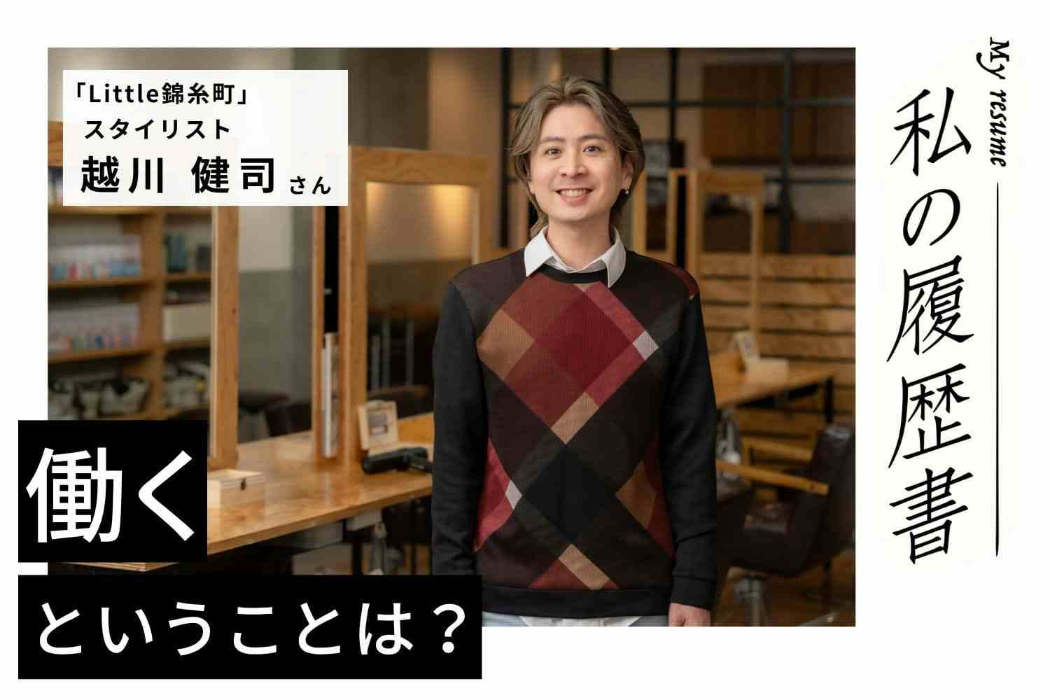 成長し続けるプレッシャーから心身を崩した過去。「幸せ」を求めて、つかんだ自分らしい働き方【美容師 越川健司さん】♯2