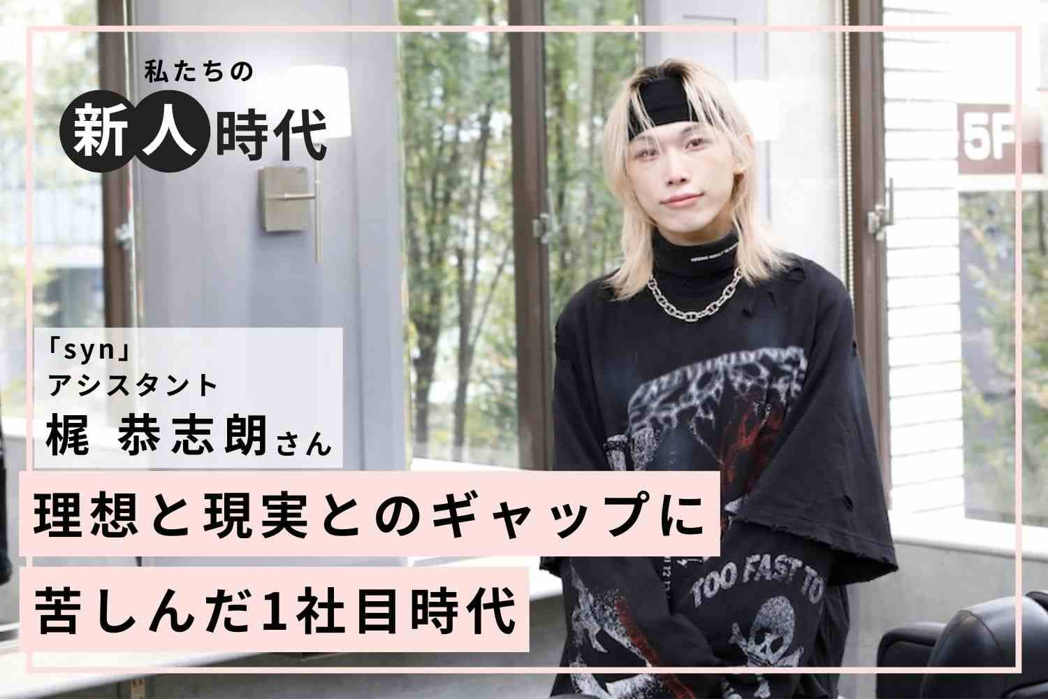 努力の原動力は「負けず嫌い」。挑戦することで技術を磨いた新人時代「syn」梶 恭志朗さん