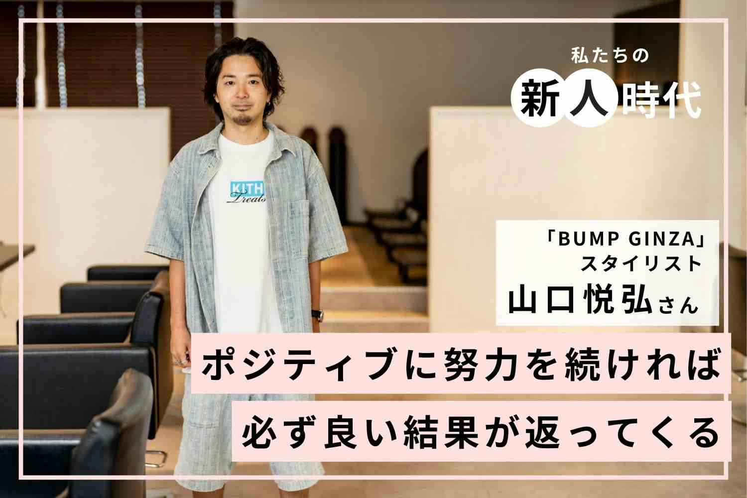 新人時代の経験が今の自分をつくる。キャリア14年の人気美容師が語る経験の活かし方「BUMP GINZA」山口悦弘さん