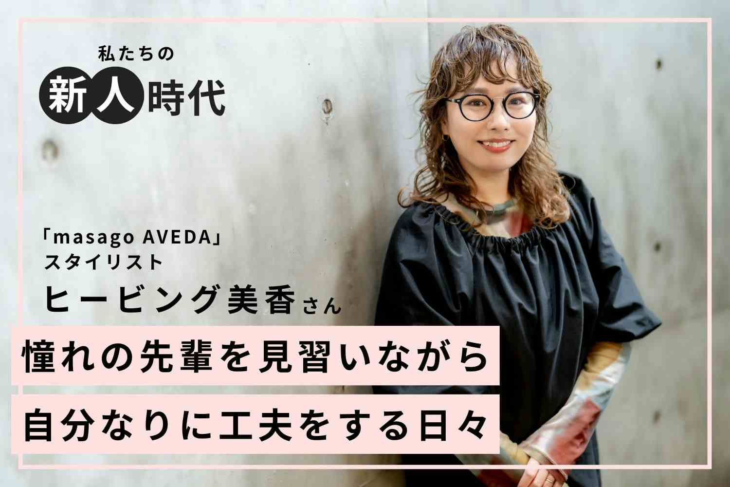 勤続23年の人気スタイリストに聞く。育休を経てもお客様が戻ってくれる信頼関係の築き方「masago AVEDA」ヒービング美香さん