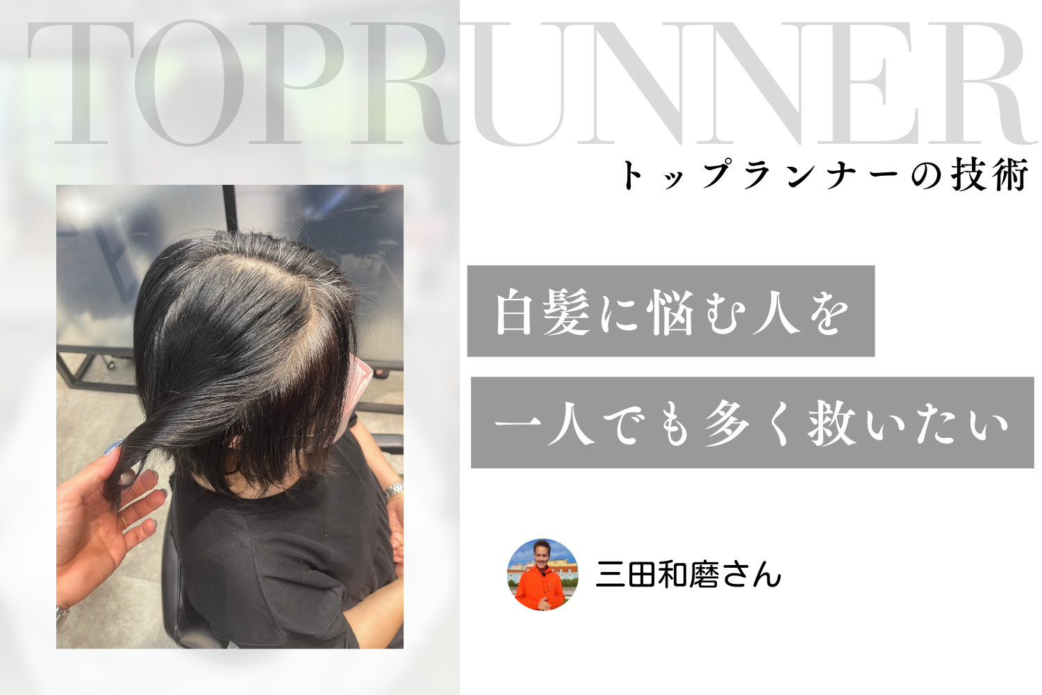 「白髪に悩む人を一人でも多く救いたい」。美容師キャリアをかけて考案したフェイスフレームグレイヘア　三田和磨さんインタビュー