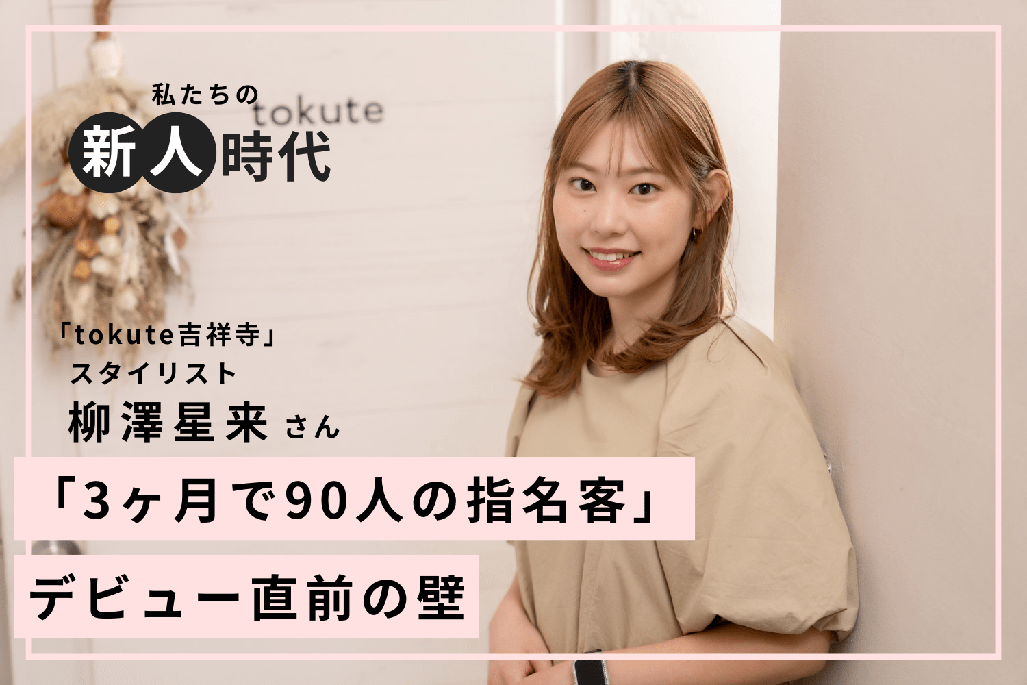 技術習得に前向きなサロンに就職。触発されて「カット好き」に「tokute吉祥寺」柳澤星来さん
