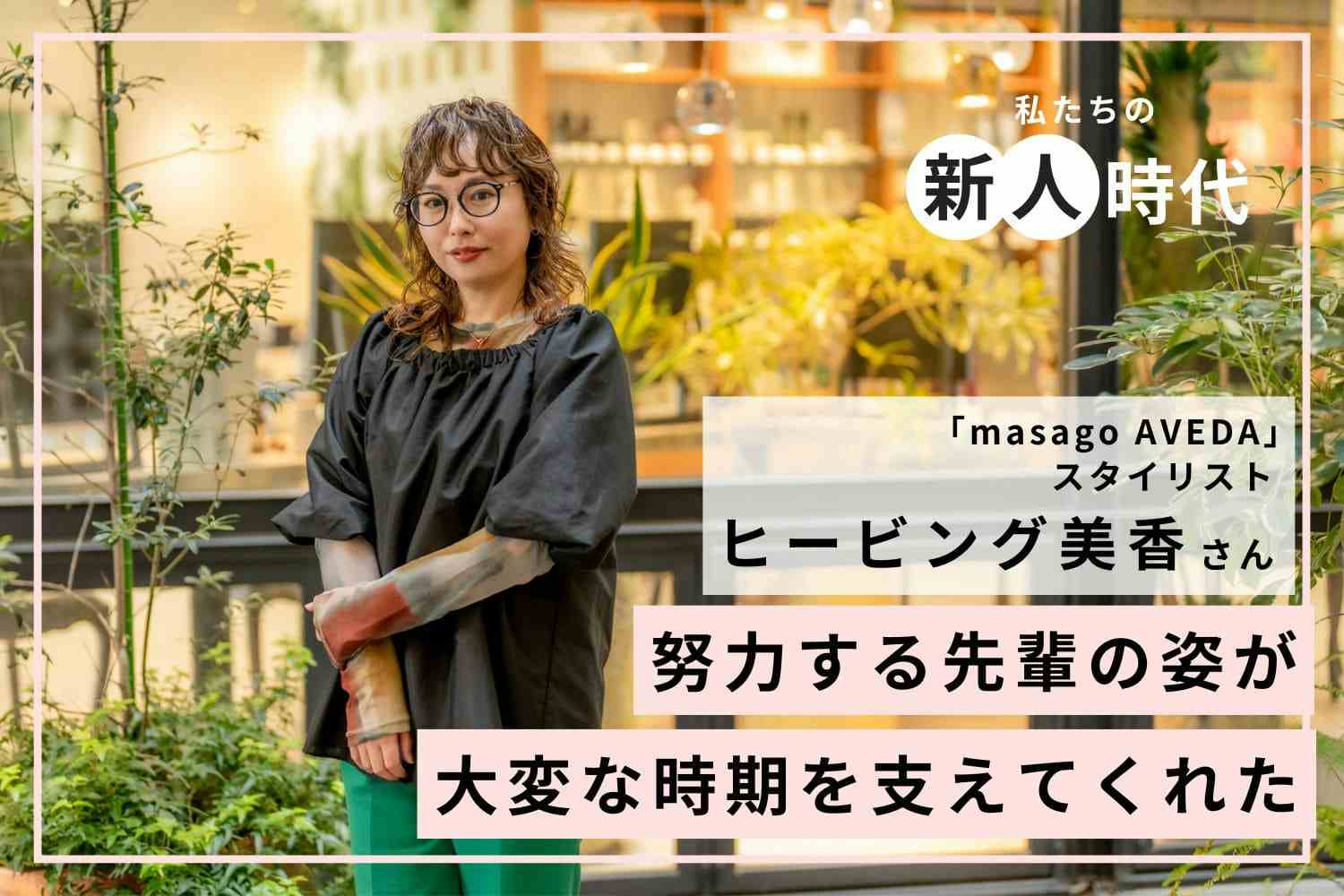 環境を変える勇気がキャリアを育てた。ゼロから学び直してつかんだ自信「masago AVEDA」ヒービング美香さん