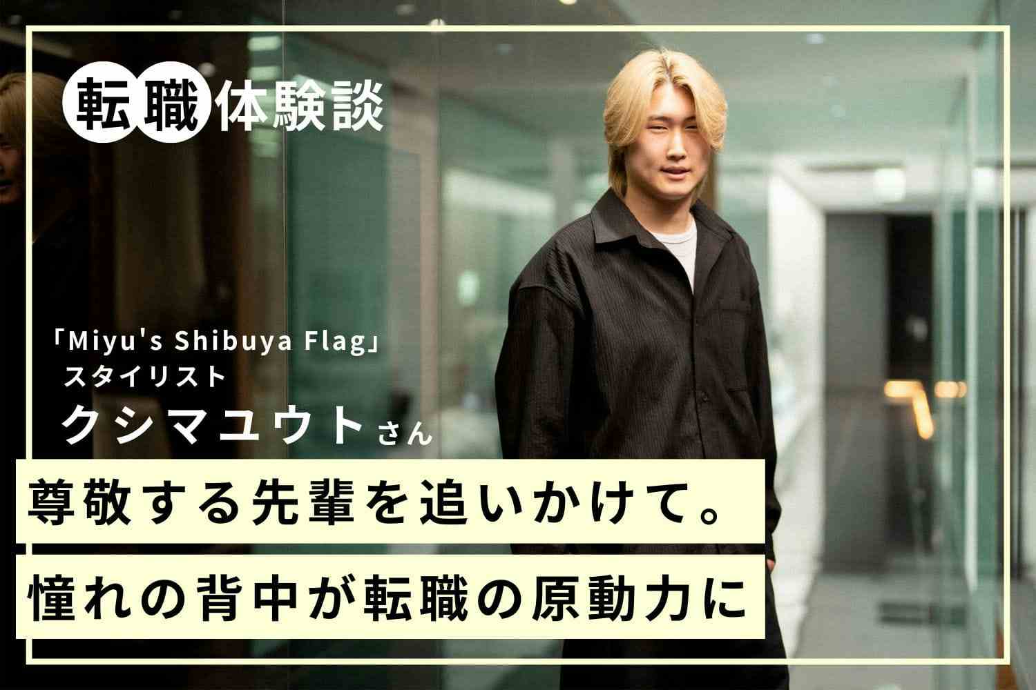 人気美容師への近道はない。「昨日の自分を超える」を積み重ねた成長論「Miyu's Shibuya Flag」クシマユウトさん