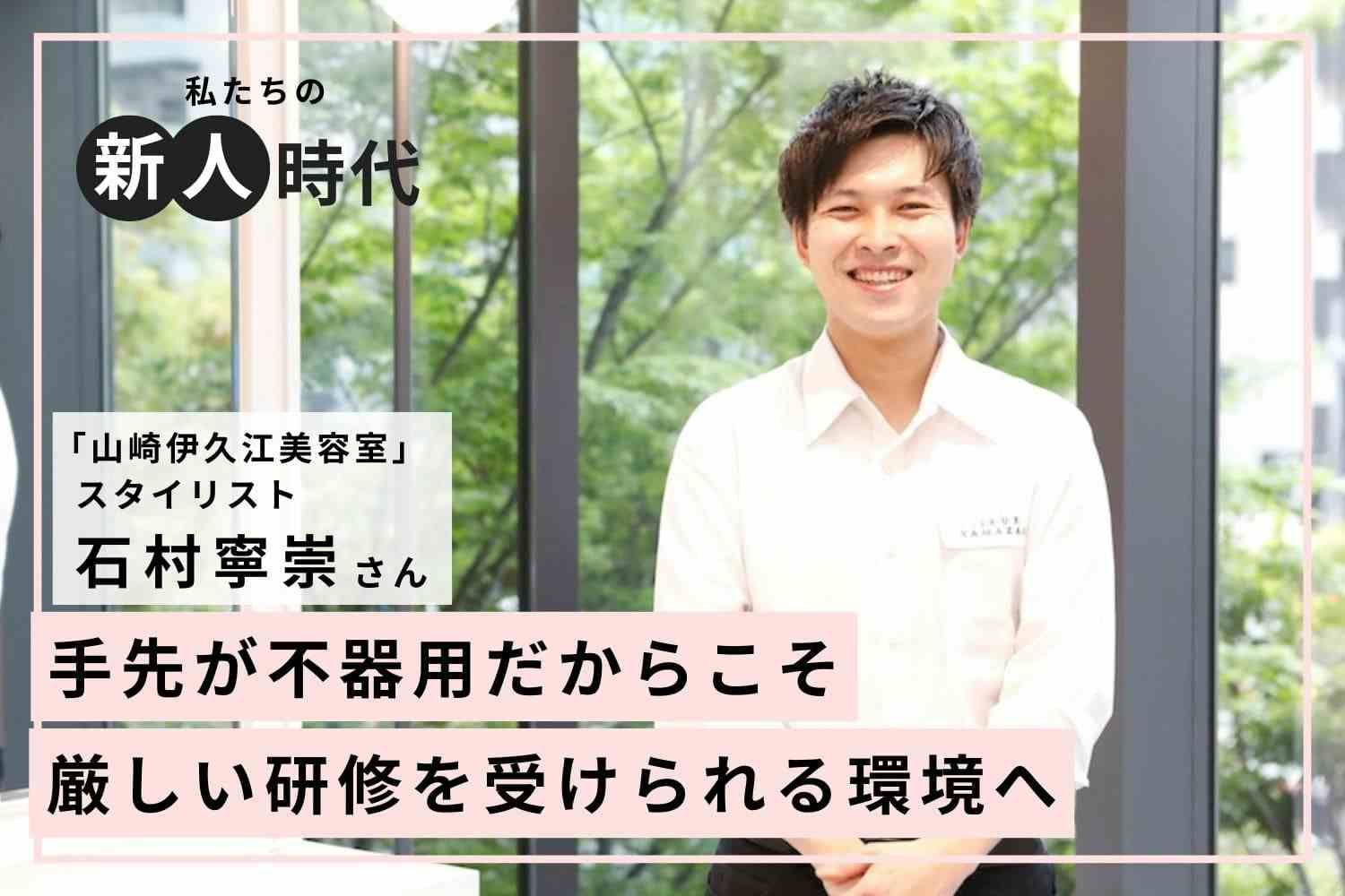 家族三代美容師。スタイル雑誌で提案の幅を広げていたアシスタント時代「山崎伊久江美容室」石村寧崇さん