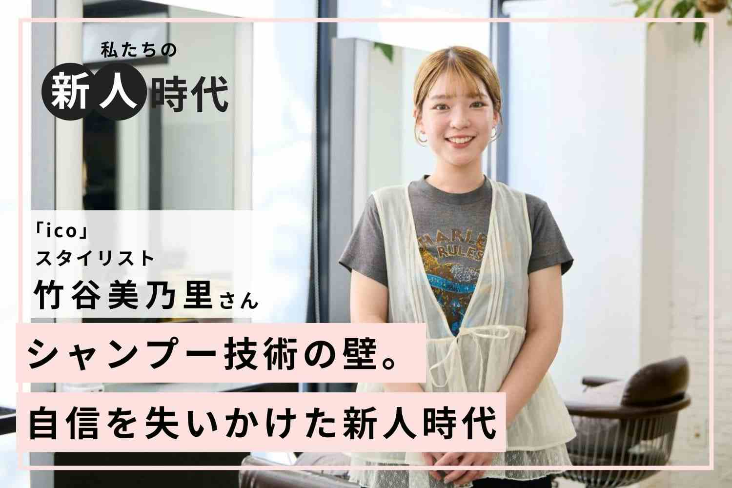 壁にぶつかり、消せなかった「辞めたい」気持ち。お客様と先輩の声に励まされ、美容師を楽しめるまでに「ico」竹谷美乃里さん