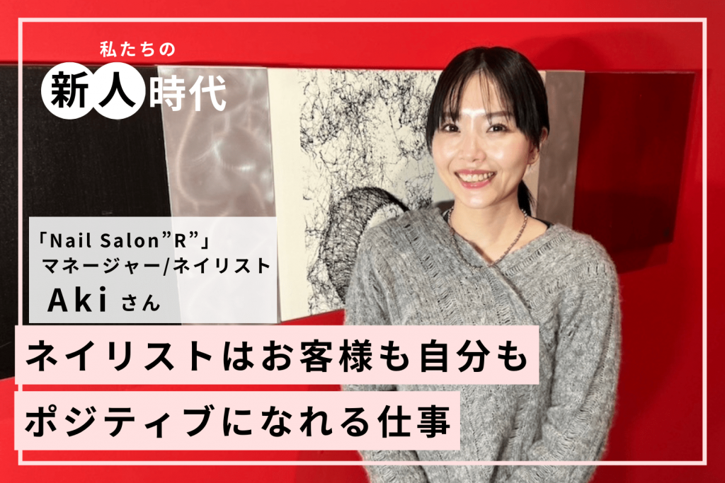 人が面倒くさがる仕事を率先してやることがキャリアアップへの近道「Nail Salon”R”」Akiさん