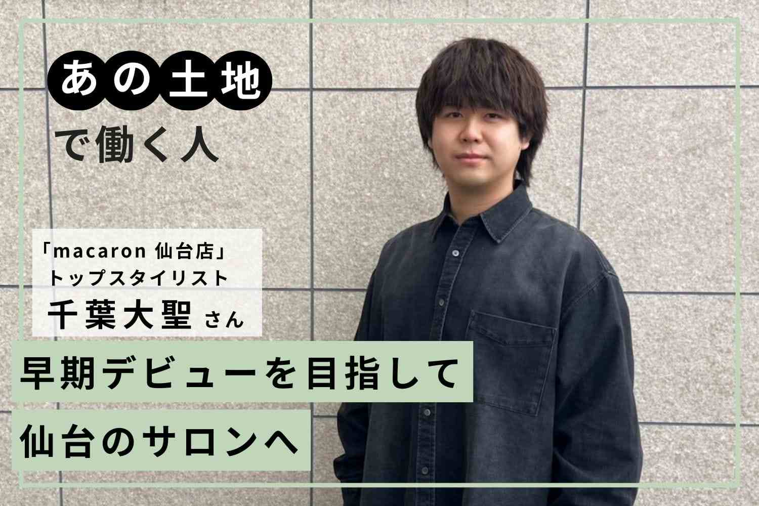 いち早くお客様を担当したい。理想の働き方を叶えるために仙台で就職「macaron 仙台店」千葉大聖さん