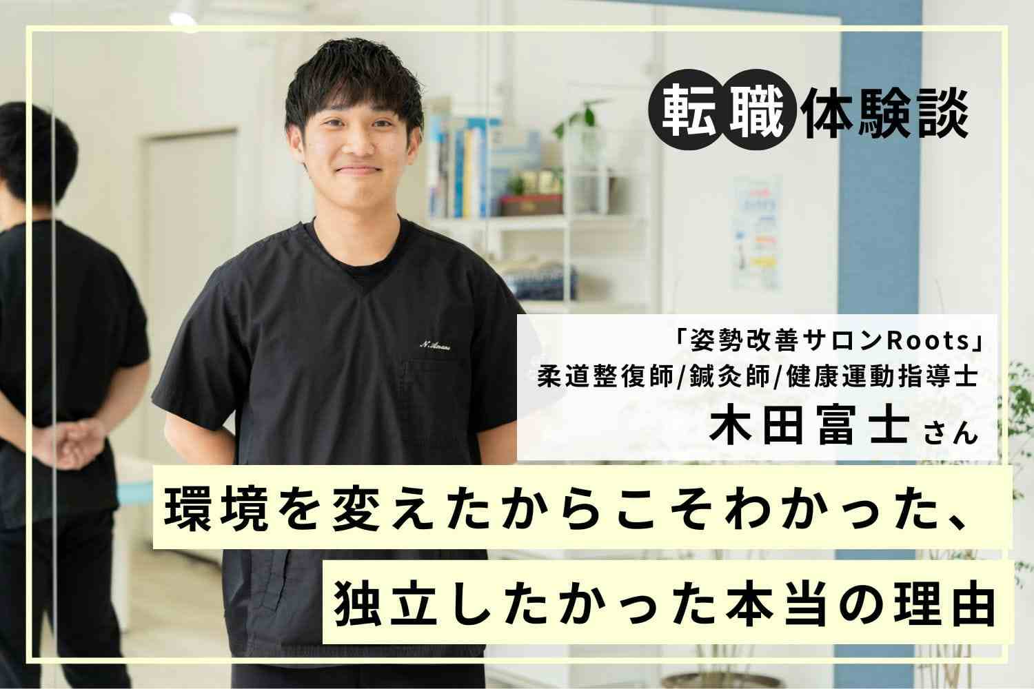 内定を辞退してでも選びたかった場所。完全担当制で自分の「見立て」を磨く「姿勢改善サロンRoots」木田富士さん