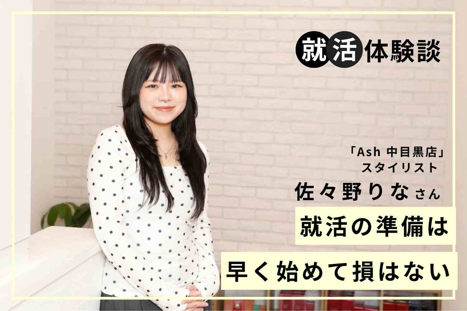 就活で自分の将来像がより明確になり、前向きな考え方を手に入れるきっかけに「Ash 中目黒店」佐々野りなさん