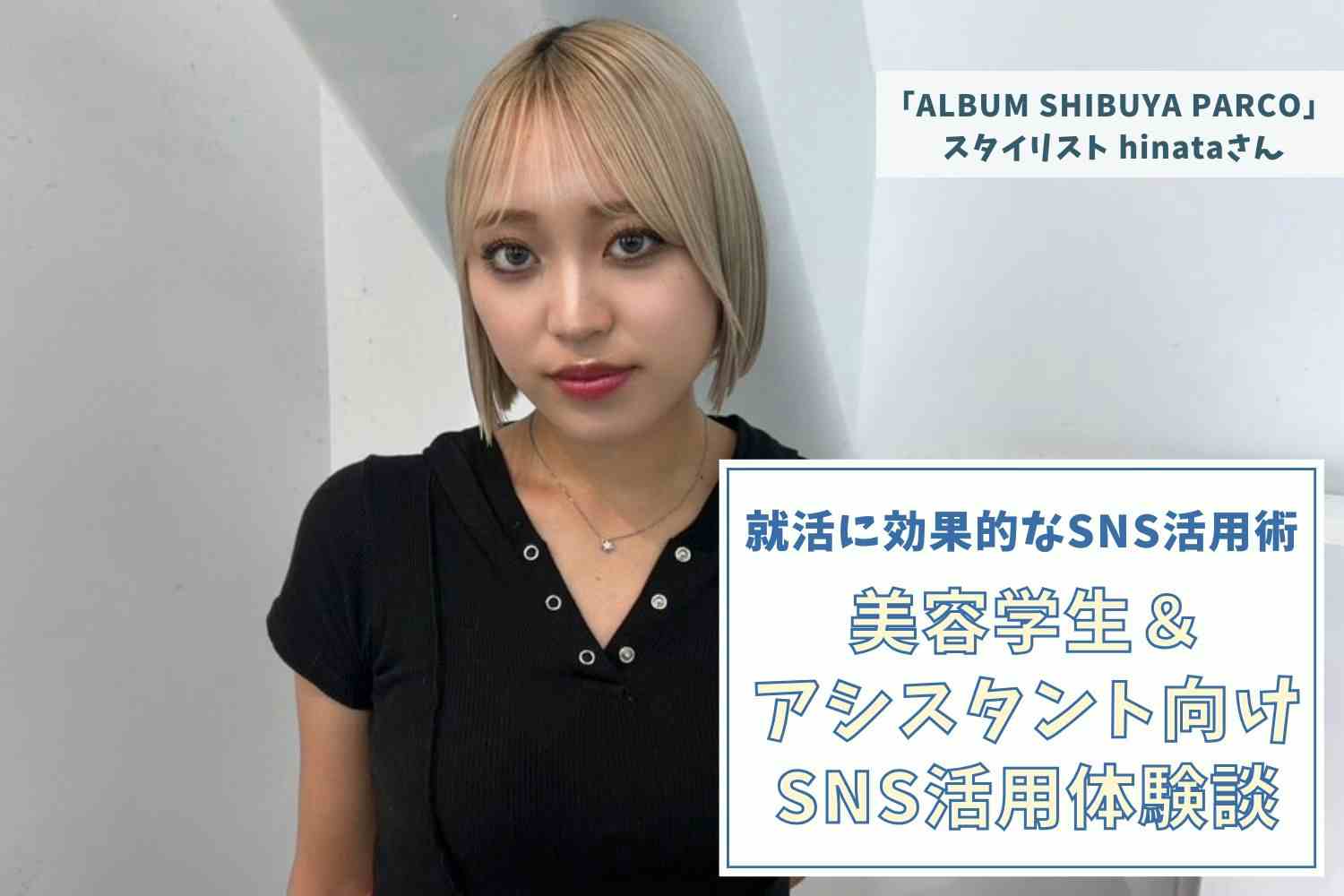 中学生時代から趣味の投稿が話題に。美容アカウントに切り替えて志望サロンに合格【「ALBUM SHIBUYA PARCO」　hinataさん】#1
