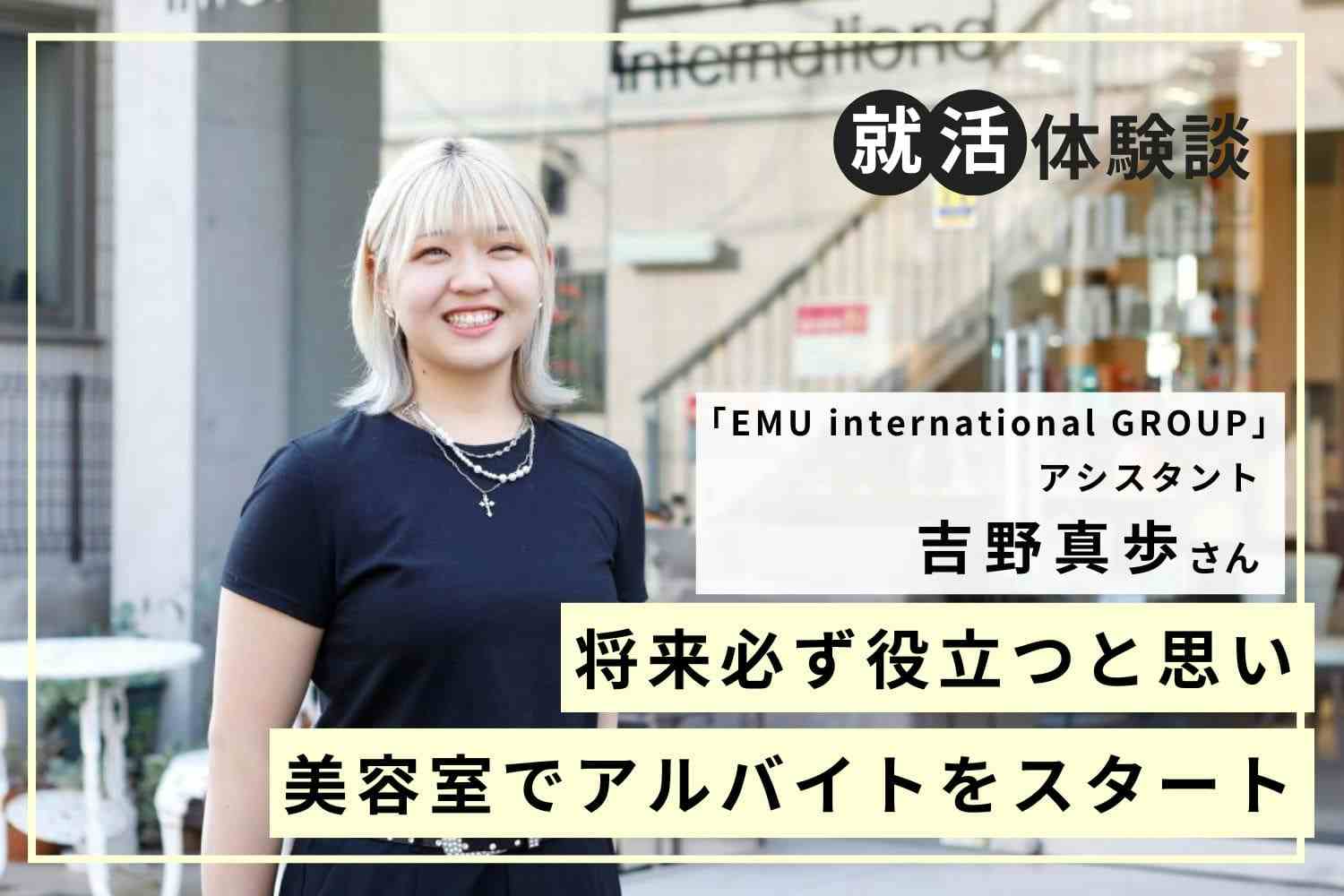 アルバイト経験を積むことで、就活がスムーズに。「絶対働きたいサロン」に出合えた「EMU international GROUP」吉野真歩さん