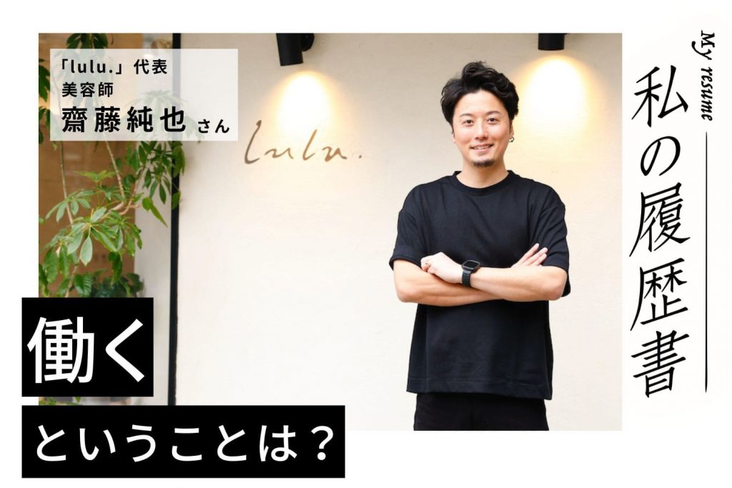 支えてくれた人に恩返ししながら、お客様や仲間を幸せにできる人間になりたい【lulu.　齋藤純也さん】#2