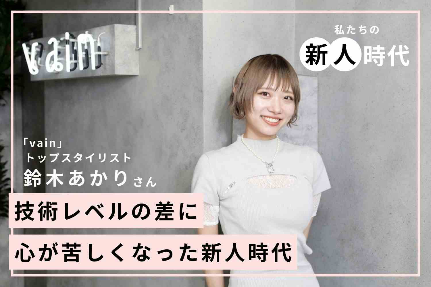 学年1位を目指して努力を重ねた美容学生時代。親に認めてもらいたい思いが原動力に「vain」鈴木あかりさん