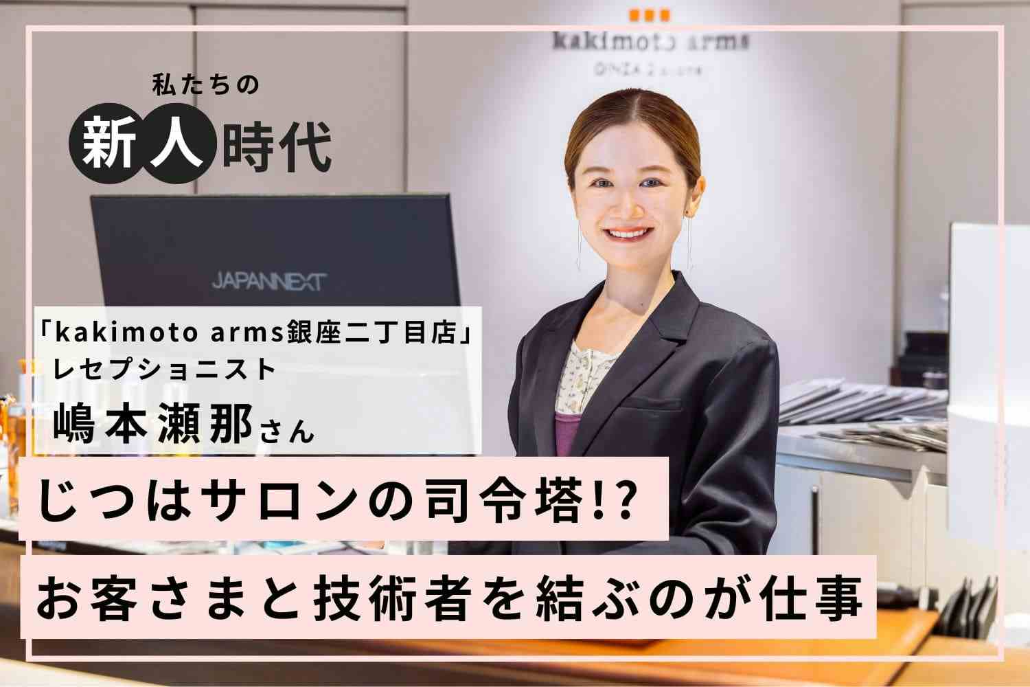 目指すのは存在意義のあるレセプショニスト！【kakimoto arms銀座二丁目店 嶋本瀬那さん】＃２