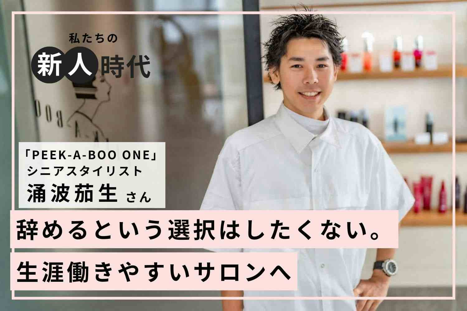 ある技術に半年つまずいた新人時代。ミスを明確にする練習で着実に成長「PEEK-A-BOO ONE」涌波茄生さん