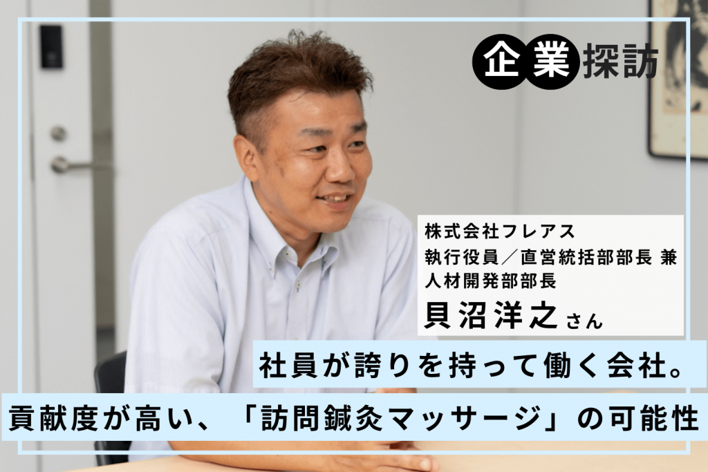 社員が誇りを持って働く会社。貢献度が高い、「訪問鍼灸マッサージ」の可能性 「フレアス」貝沼洋之さん