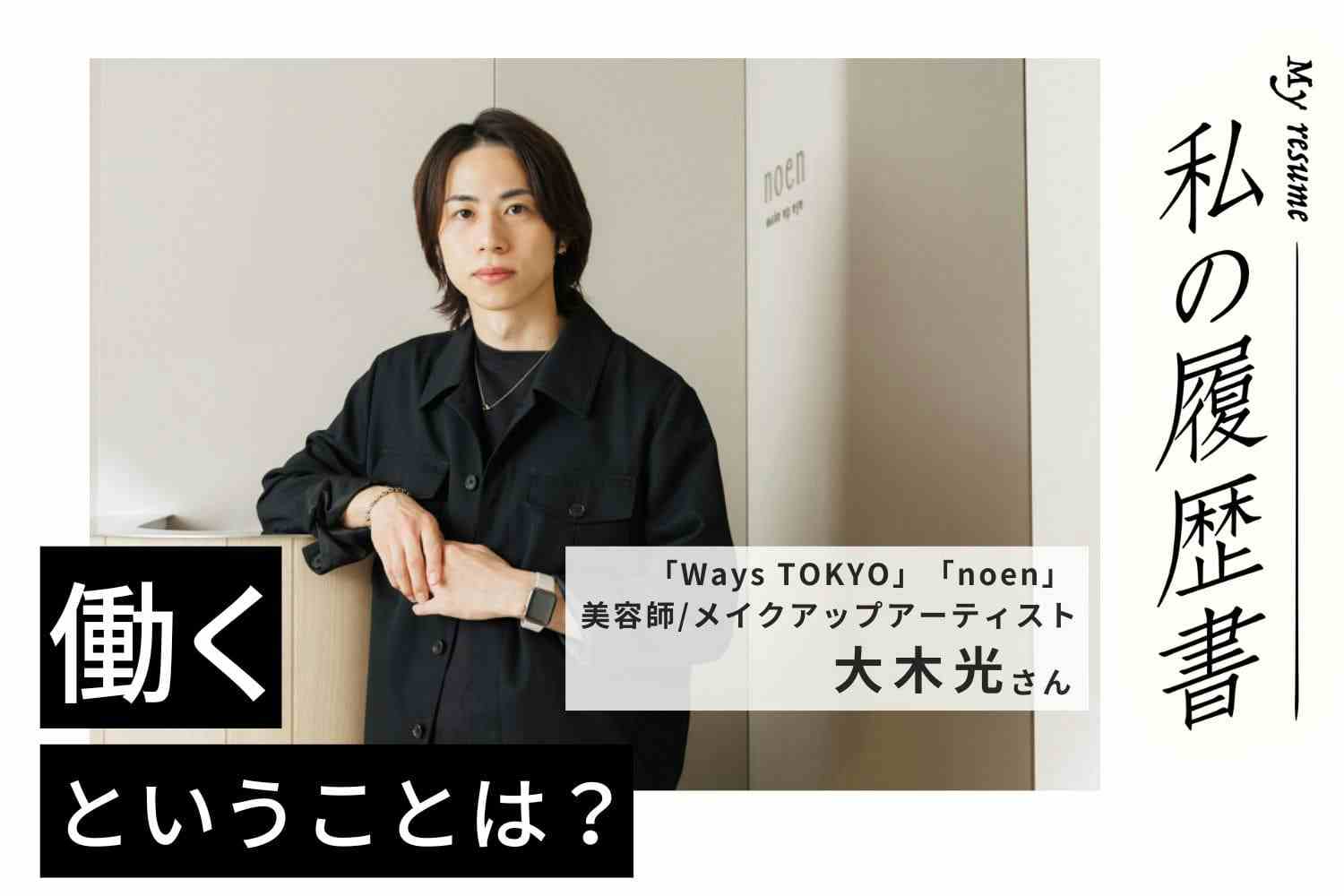 苦手から始まったメイクが自分のウリに。美容師からさらなる道を切り開く【Ways TOKYO／noen 大木光さん】#1　