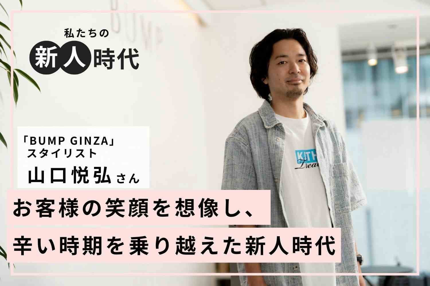 スキルアップできる環境を求め2回の転職。理想の職場探しのポイントは「向上心」「BUMP GINZA」山口悦弘さん