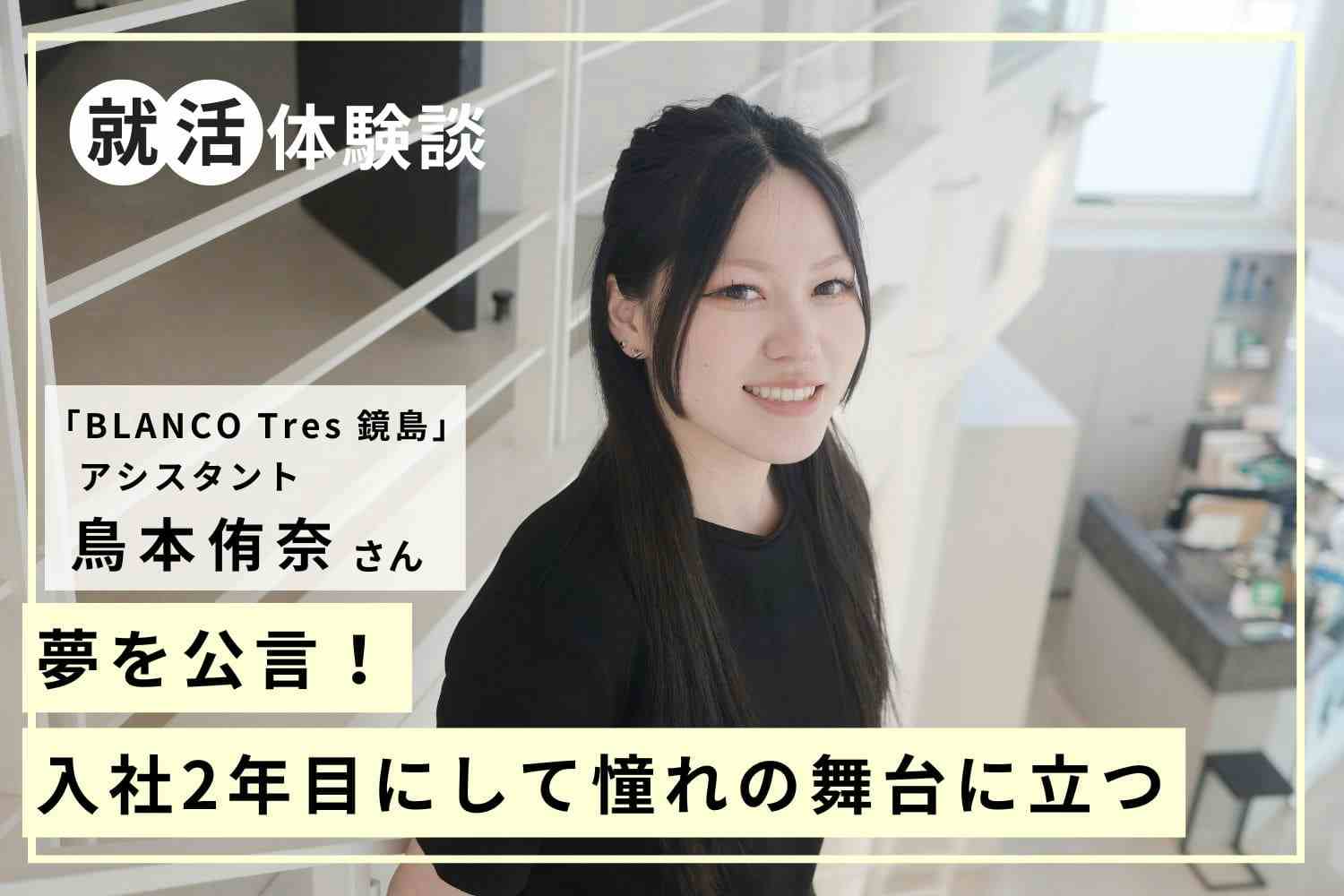 入社2年目にして憧れのヘアショーに参加。理想の環境で自分を成長させるために行った発信と努力「BLANCO Tres 鏡島」鳥本侑奈さん