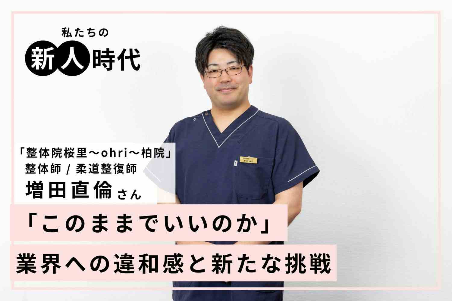 新人時代に知った、想像以上に多い「痛みに悩む人たち」。その解決に向けた挑戦と異業種での学び「整体院桜里～ohri～」 増田直倫さん