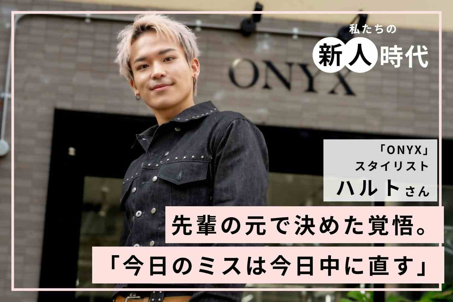 「失敗はその日のうちに直す」を徹底。厳しい環境でハイトーン技術を習得した新人時代「ONYX」ハルトさん
