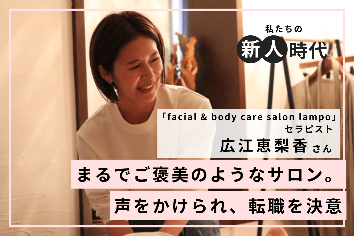 誰かを癒し力を与えられる仕事。34歳の時、未経験で目指したセラピストへの道「facial & body care salon lampo」広江恵梨香さん
