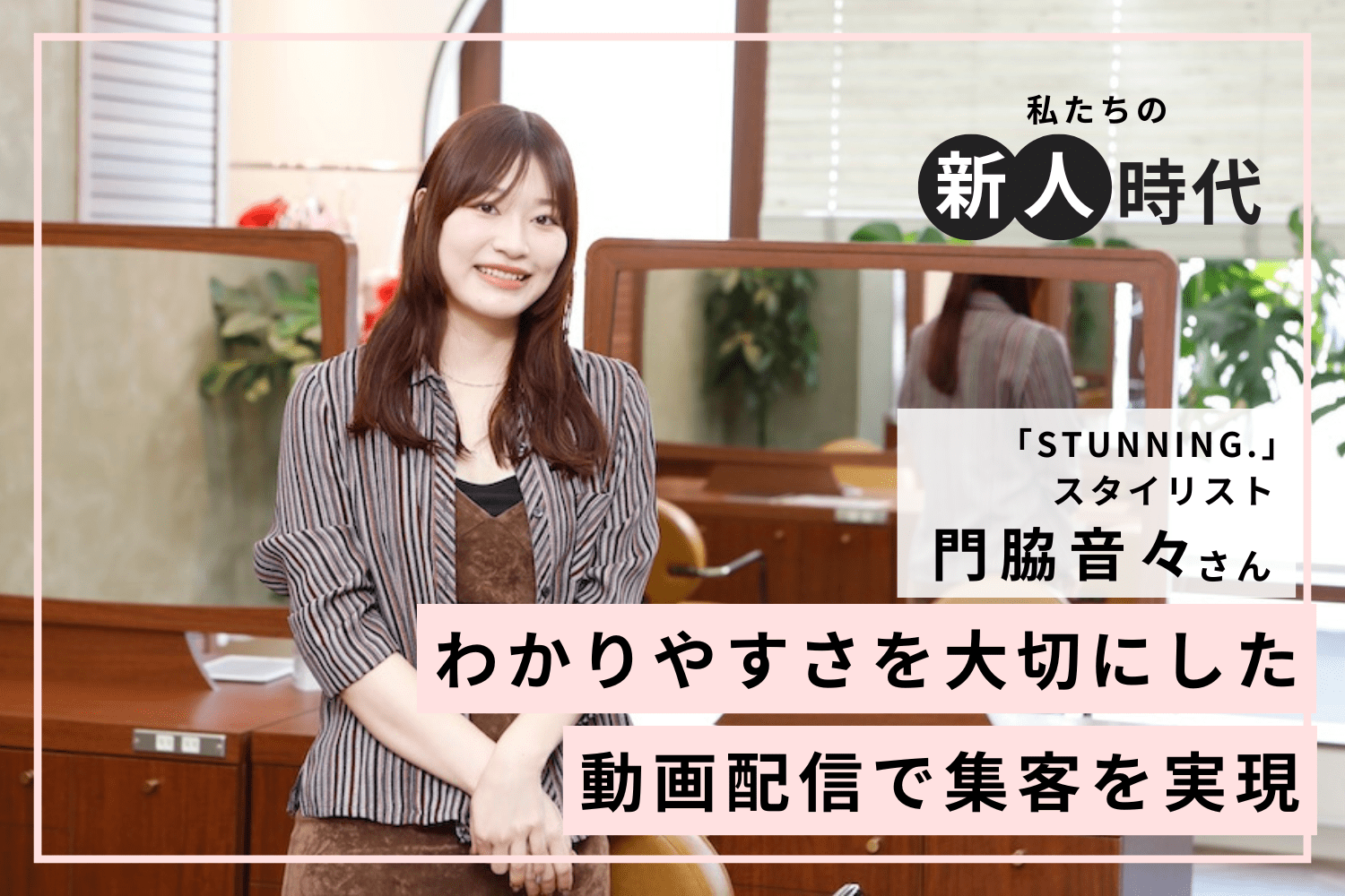 SNSで集客2倍に! 動画制作のモットーはわかりやすさ「STUNNING.」門脇音々さん