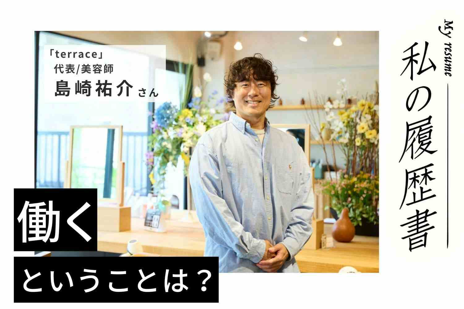 「好き」を仕事にすることに憧れて。両親の反対を押し切っても進んだ美容師への道【美容師 島崎祐介さん】♯1