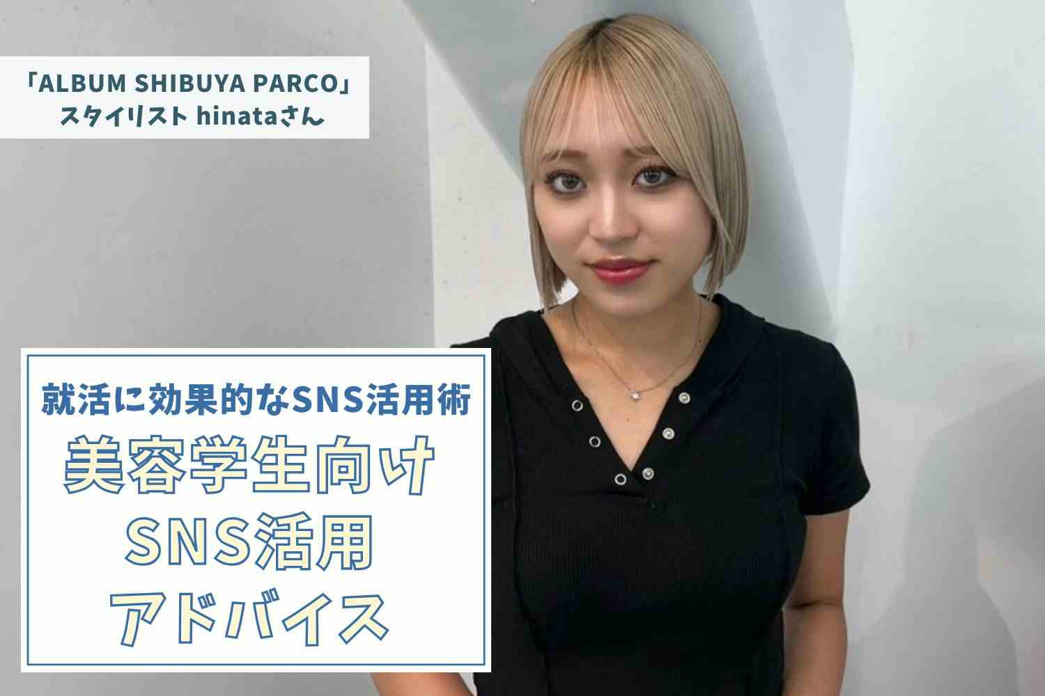 就活時は一目で伝えられるツール選びがカギ。美容学生の立場と環境を活かし切る【「ALBUM SHIBUYA PARCO」　hinataさん】#2