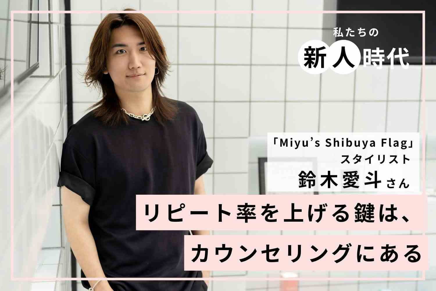 白髪ぼかしで築く信頼関係。「普通以上の努力」が未来の顧客をつくる「Miyu’s Shibuya Flag」鈴木愛斗さん