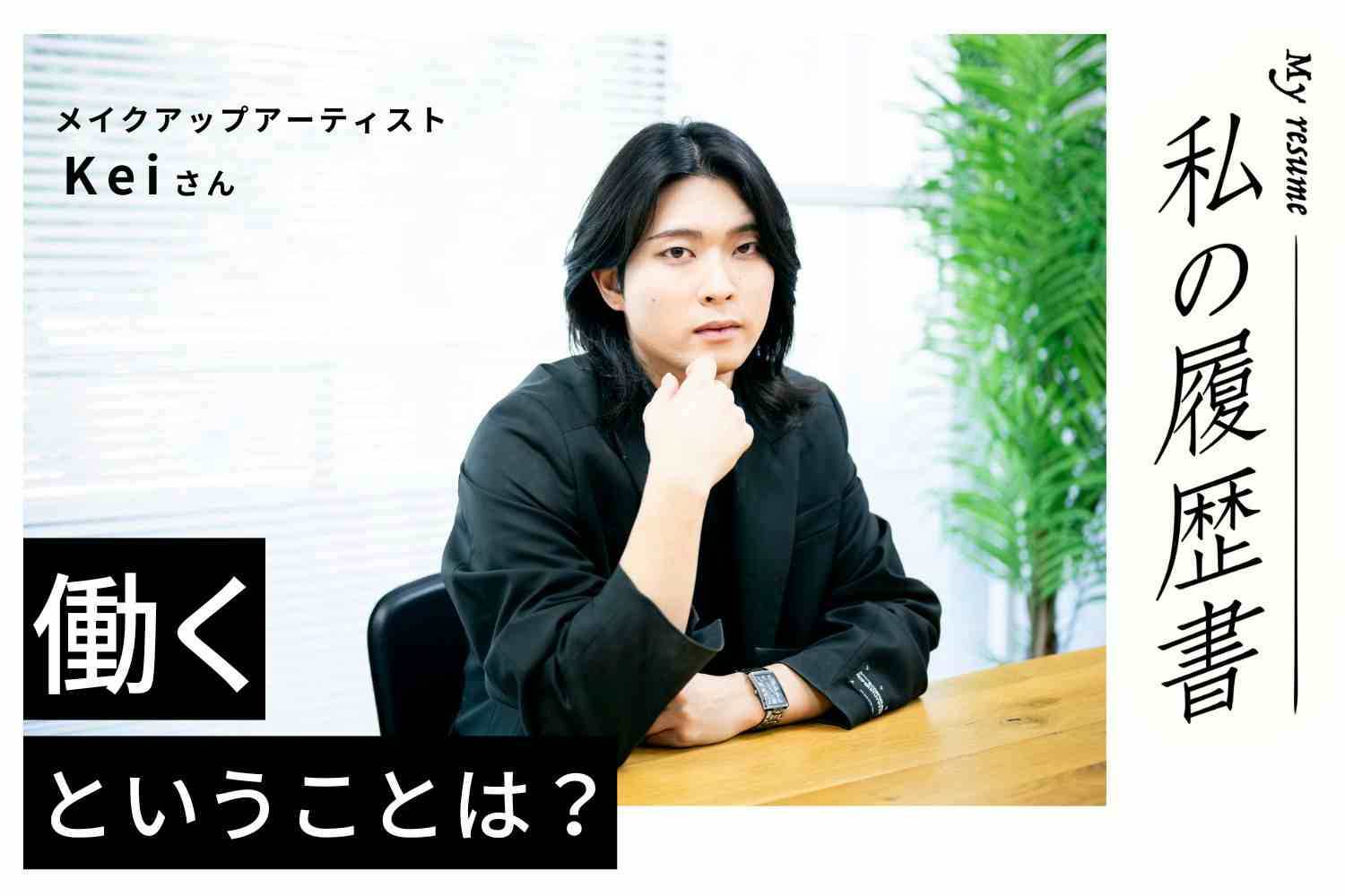 「喜び」があるところに仕事がある。楽しいことをして生きていくのは難しくないはず　私の履歴書　【ヘアメイクアップアーティスト　Keiさん】＃2