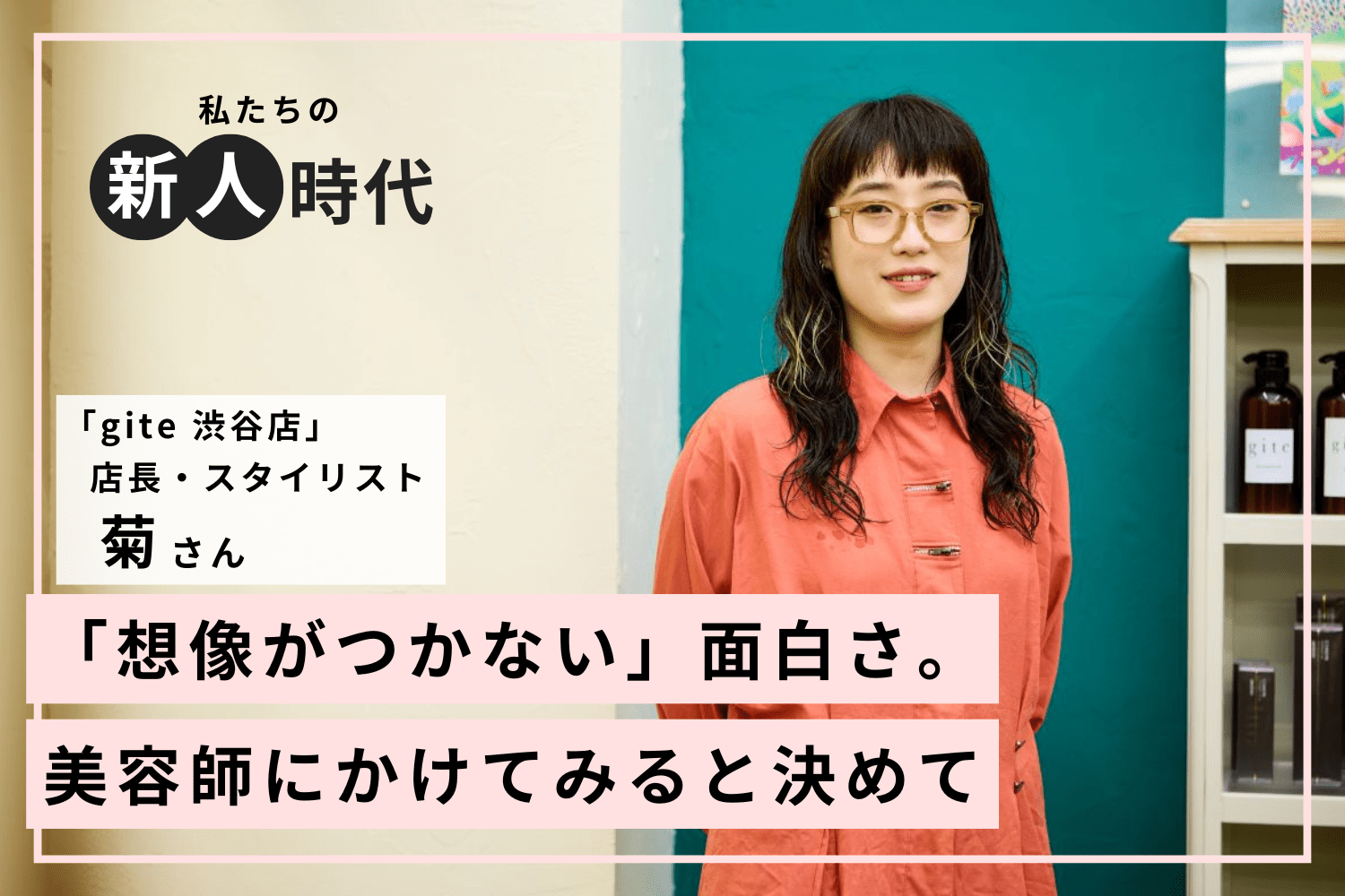 美容室はお客様の指示通りではなく、お客様に合うスタイルを提案する場所。教わった大切な姿勢「gite 渋谷店」 菊さん