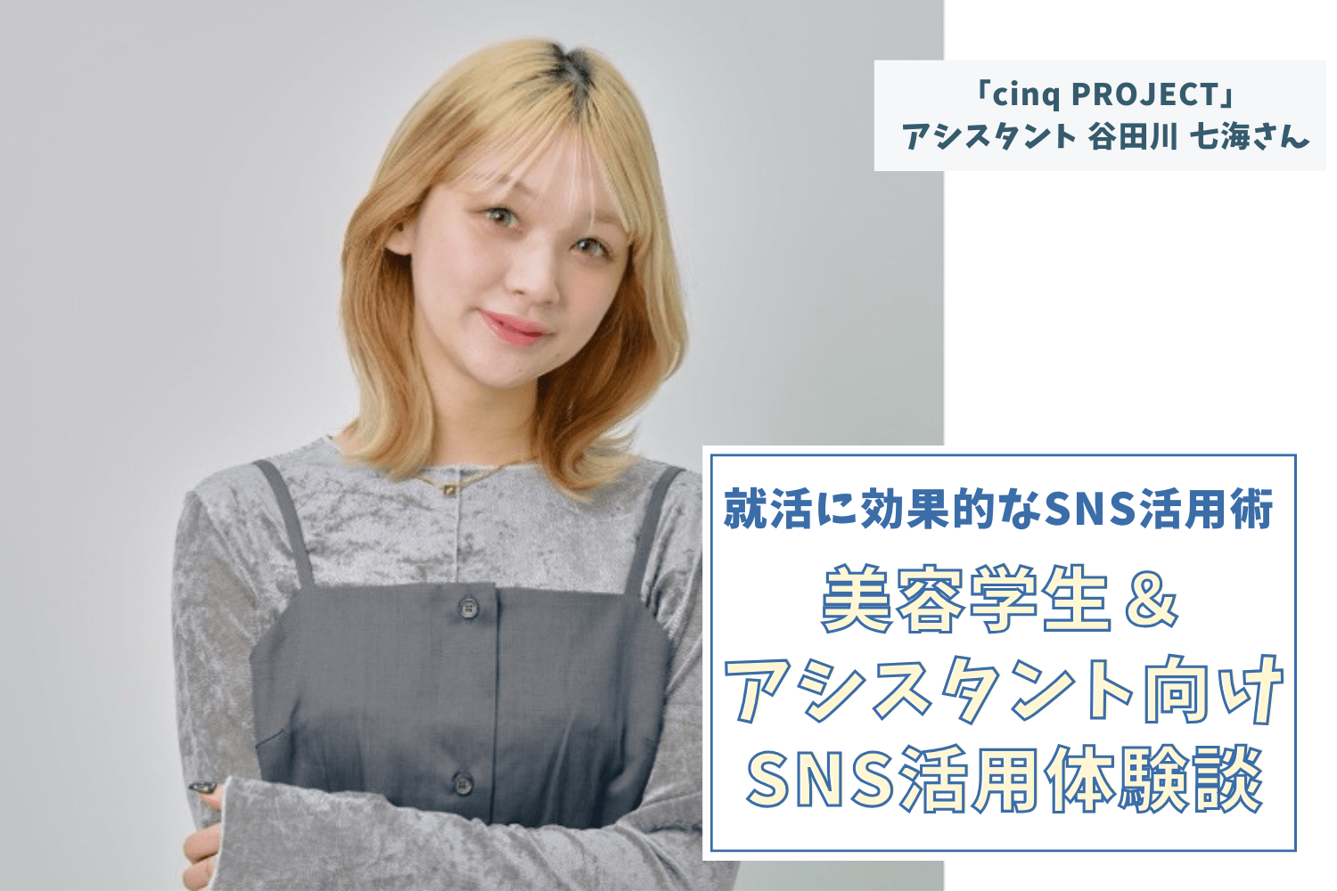 「現役の美容学生に」サロンの魅力を知ってほしい！【「cinq PROJECT」アシスタント　谷田川 七海さん】#1