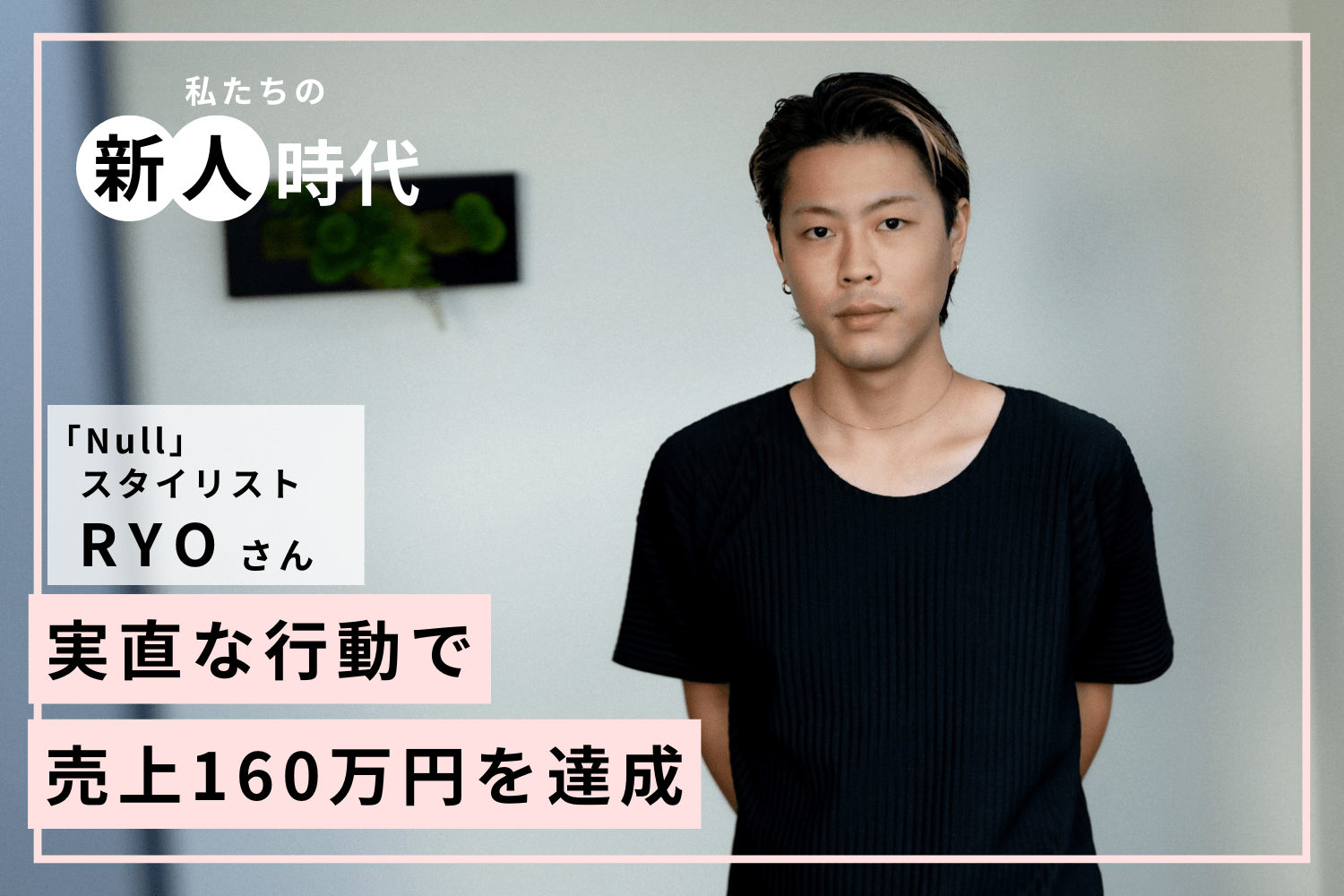 圧倒的に動く。新人時代に手にした自信と結果「Null」RYOさん