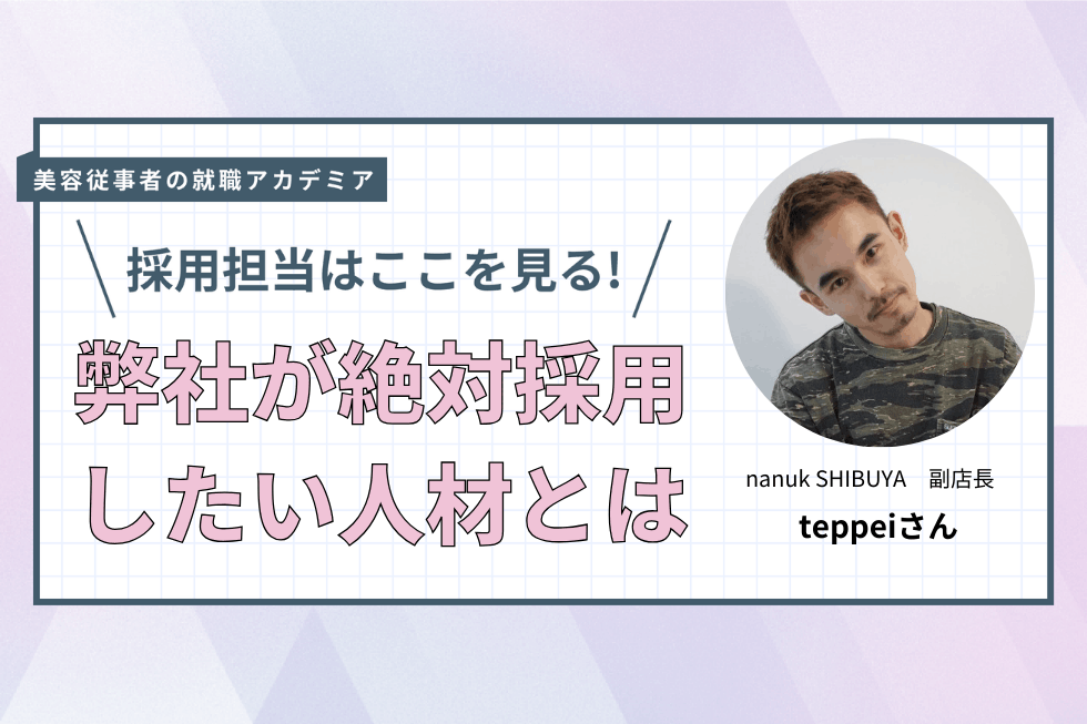 美容に取り組む姿勢や成果で周りに刺激を与えられる人になってほしい【nanuk SHIBUYA　teppeiさん】#4