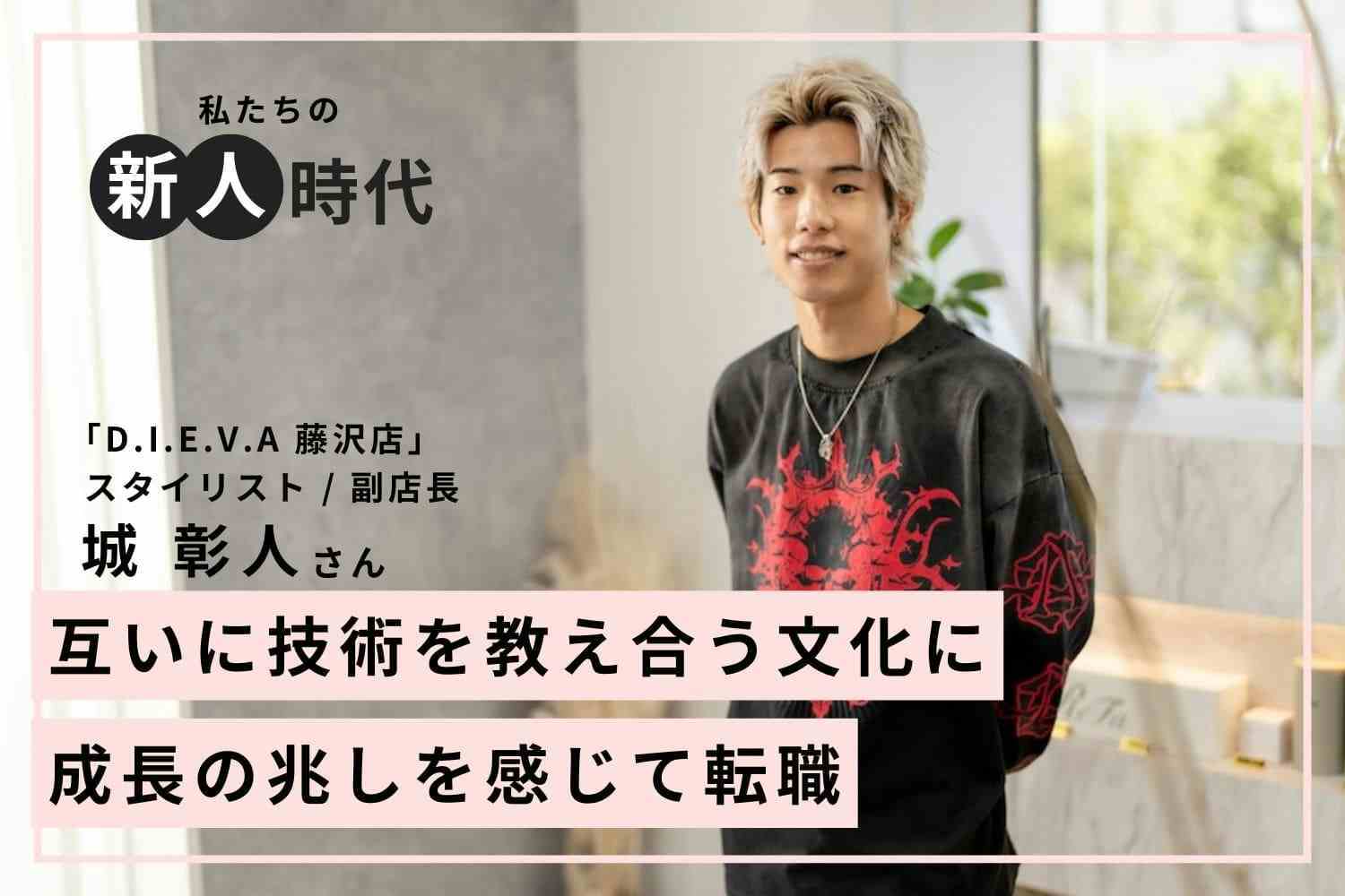 転職後、商材が前社の3倍以上に。効果や使い方の理解に苦戦した新人時代「D.I.E.V.A 藤沢店」城 彰人さん