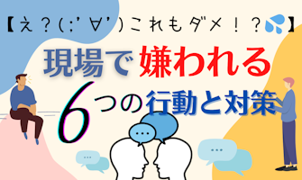 『【これも!?】現場で嫌われる6つの行動と対策』のサムネイル