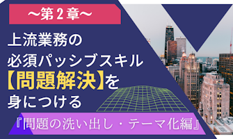 『上流業務の必須パッシブスキル【問題解決】を身につける『問題の洗い出し・テーマ化編』』のサムネイル