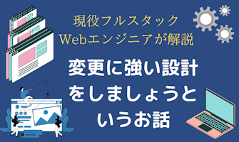 『現役フルスタックWebエンジニアが解説!変更に強い設計をしましょうというお話』のサムネイル