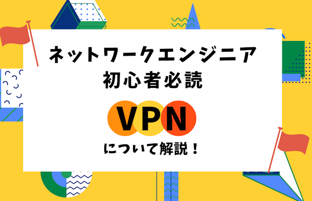 【ネットワークエンジニア初心者必読】VPNについて解説