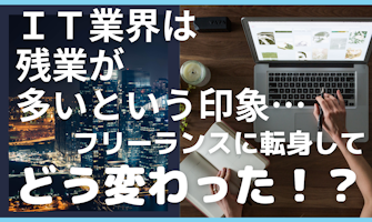 『残業が多いイメージのIT業界にてフリーランスになってどう変わった!?』のサムネイル