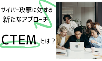『サイバー攻撃などに対する新たなアプローチを可能にする「CTEM」とは?』のサムネイル